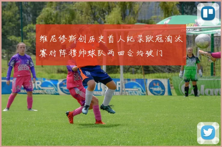维尼修斯创历史首人纪录欧冠淘汰赛对阵穆帅球队两回合均破门
