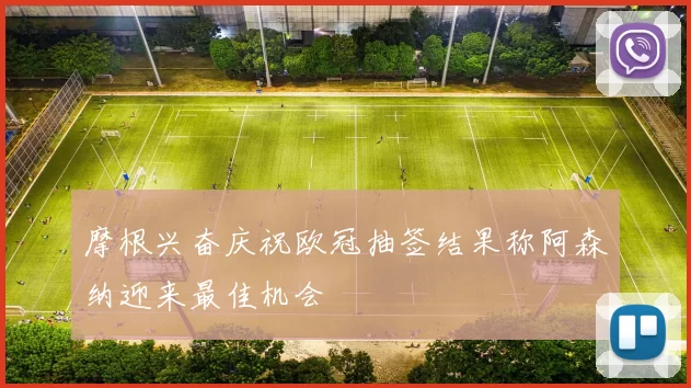 摩根兴奋庆祝欧冠抽签结果称阿森纳迎来最佳机会