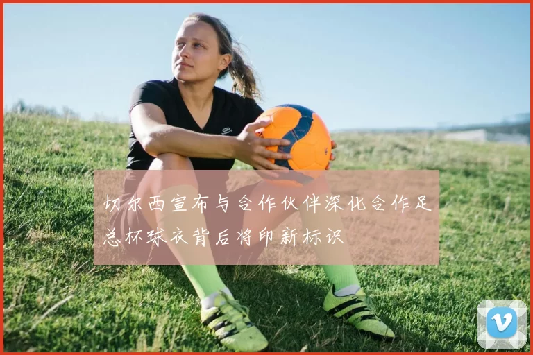 切尔西宣布与合作伙伴深化合作足总杯球衣背后将印新标识