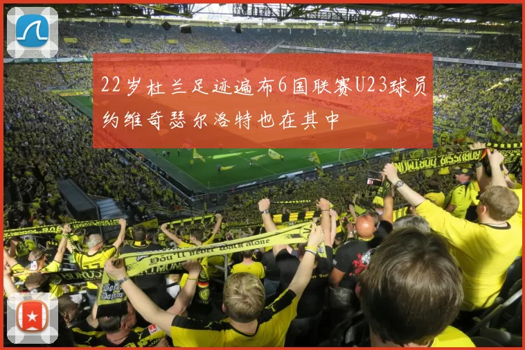 22岁杜兰足迹遍布6国联赛U23球员约维奇瑟尔洛特也在其中