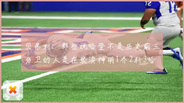 贝弗利：那些说哈登不是历史前三分卫的人是在亵渎神明1乔2科3哈