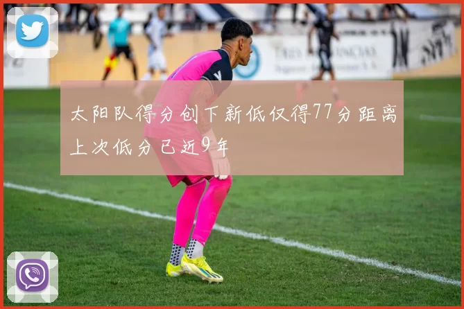 太阳队得分创下新低仅得77分距离上次低分已近9年