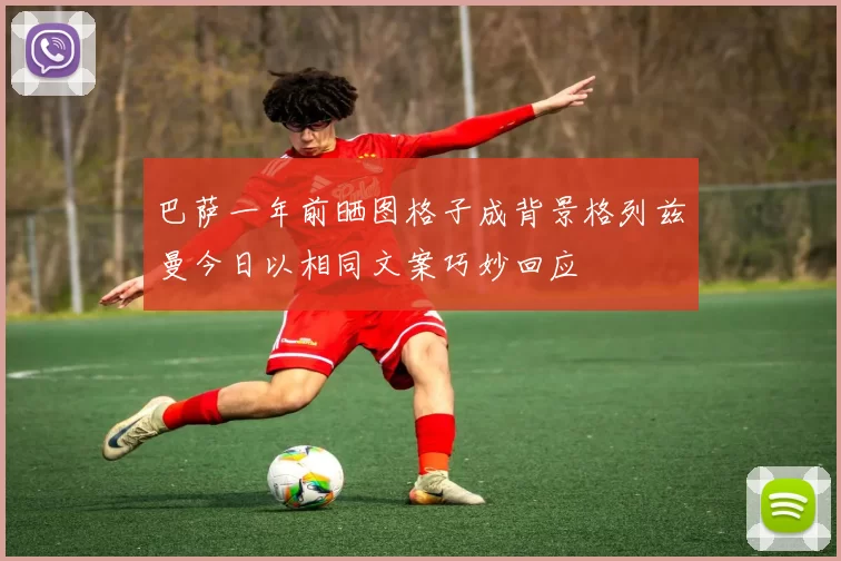 巴萨一年前晒图格子成背景格列兹曼今日以相同文案巧妙回应