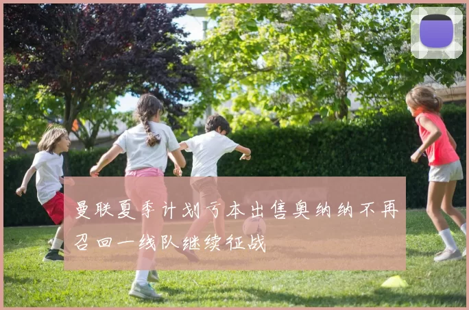 曼联夏季计划亏本出售奥纳纳不再召回一线队继续征战