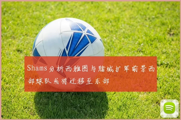 Shams分析西雅图与赌城扩军前景西部球队或将迁移至东部
